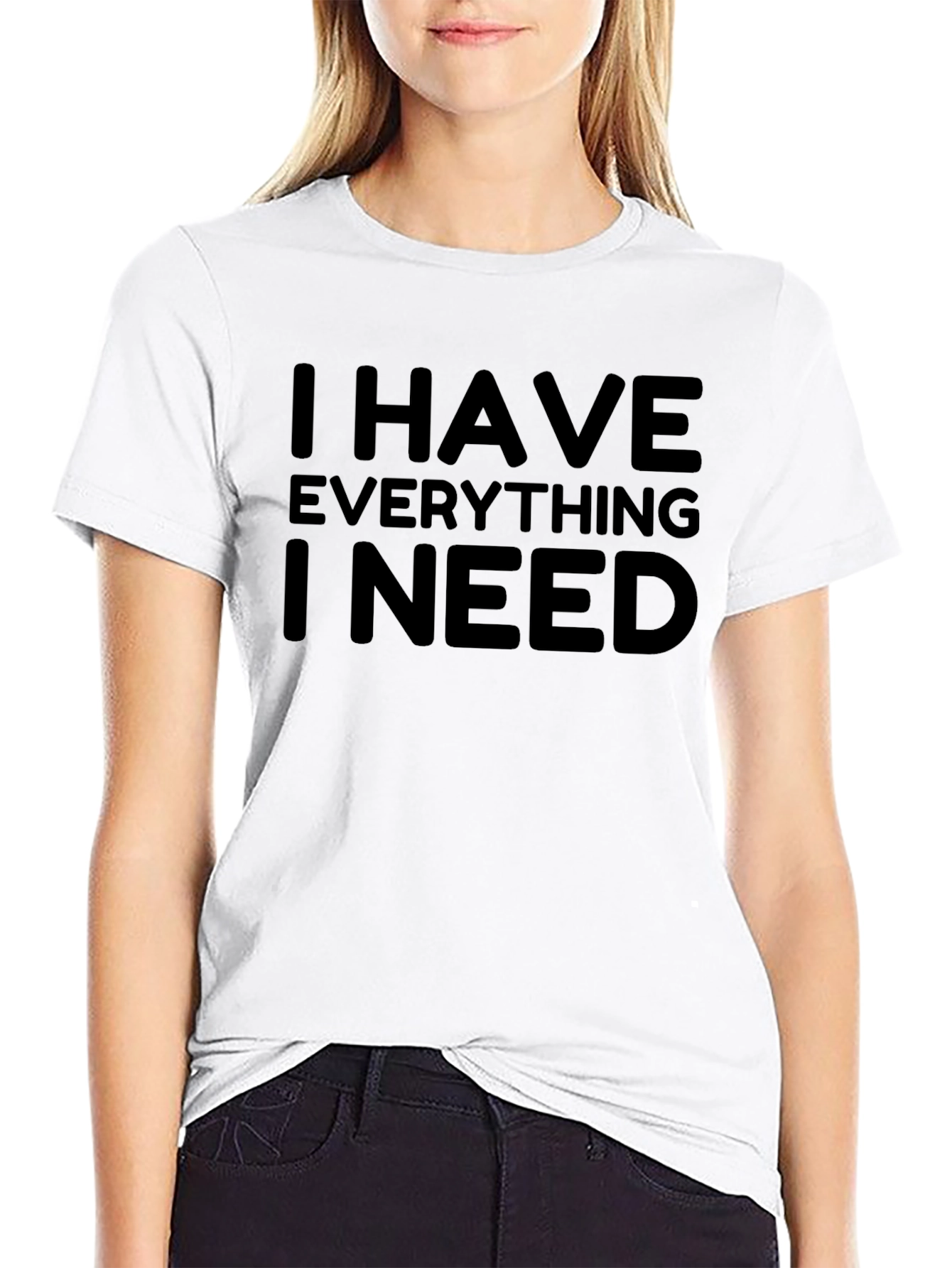 I Have Everything I Need - Graphic T-Shirt