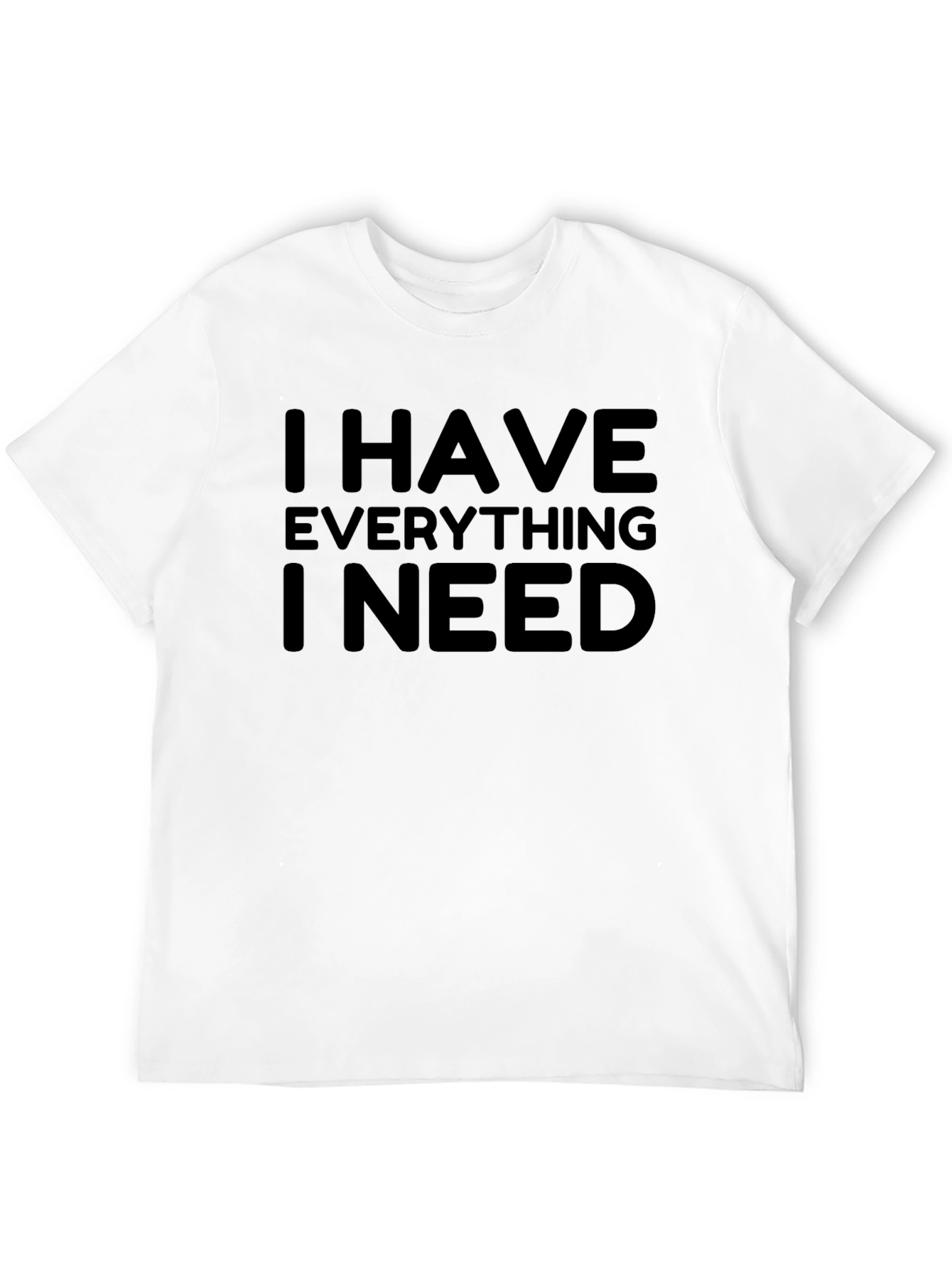 I Have Everything I Need - Graphic T-Shirt
