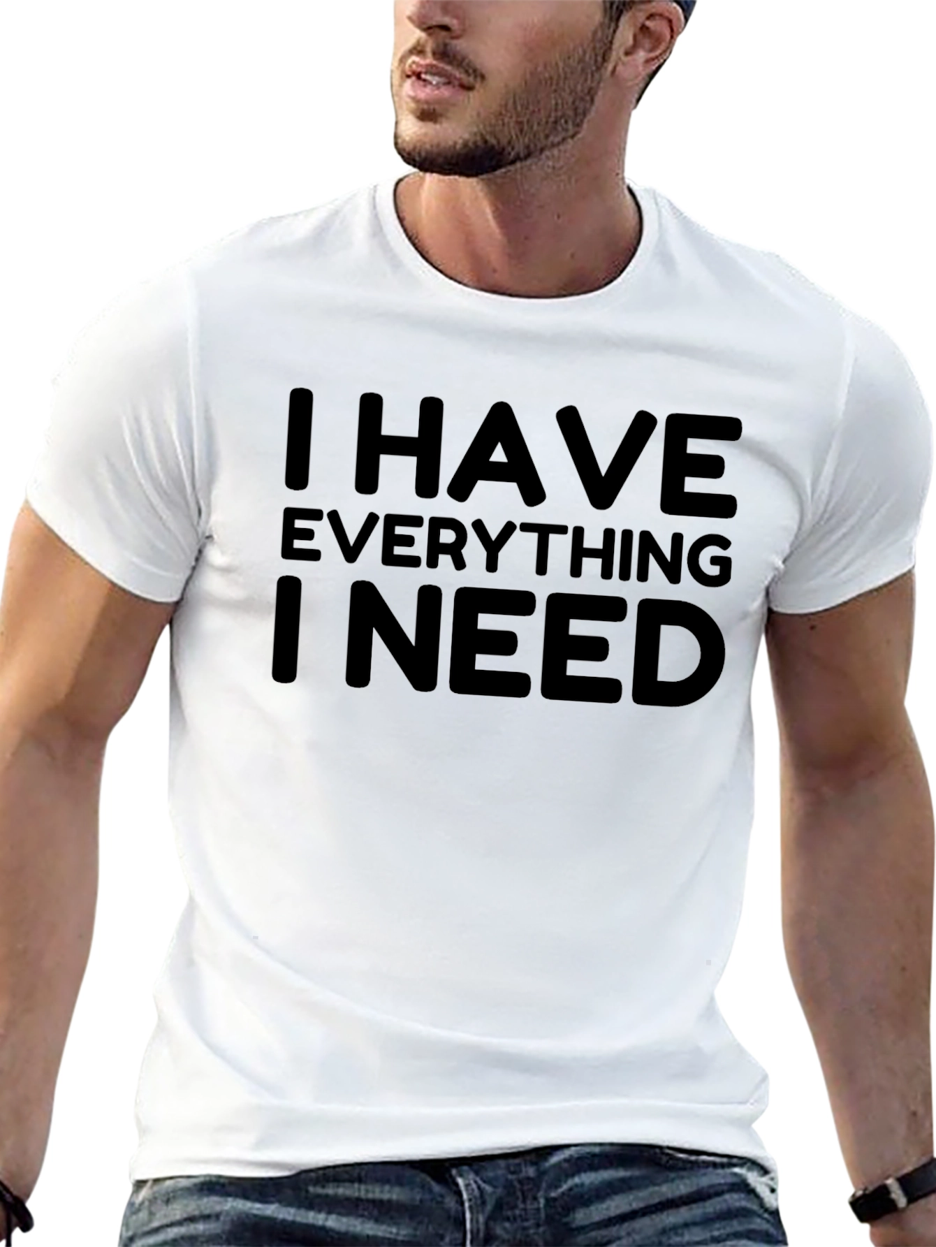 I Have Everything I Need - Graphic T-Shirt