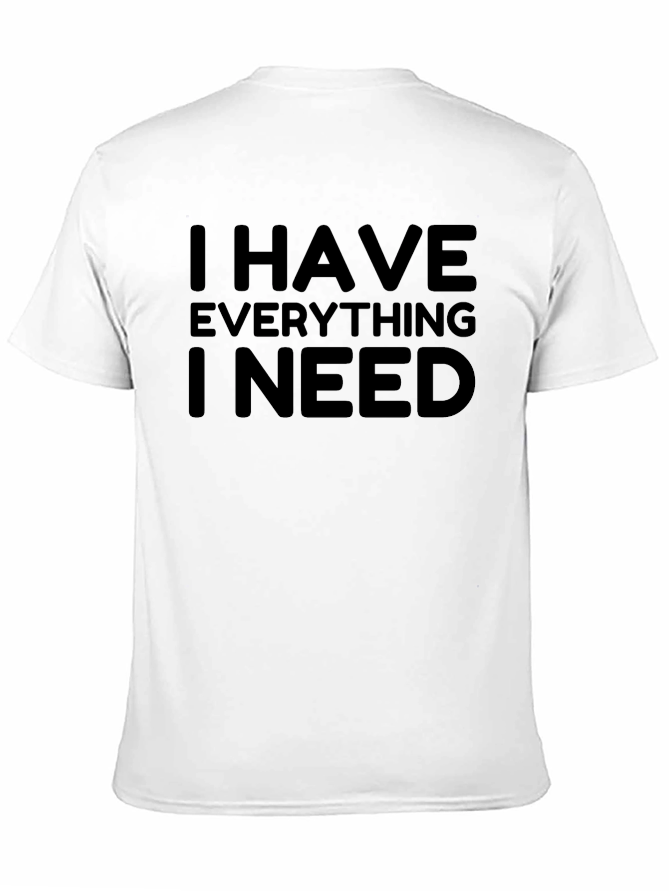 I Have Everything I Need - Graphic T-Shirt