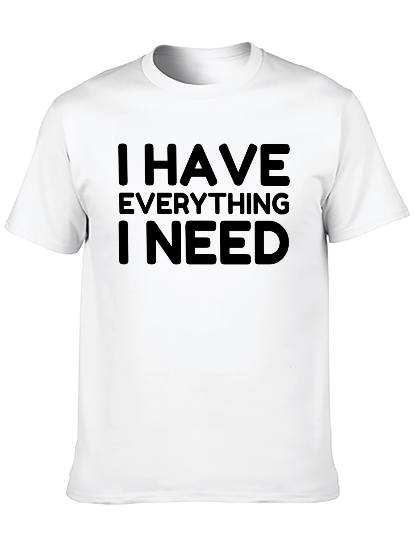 I Have Everything I Need - Graphic T-Shirt